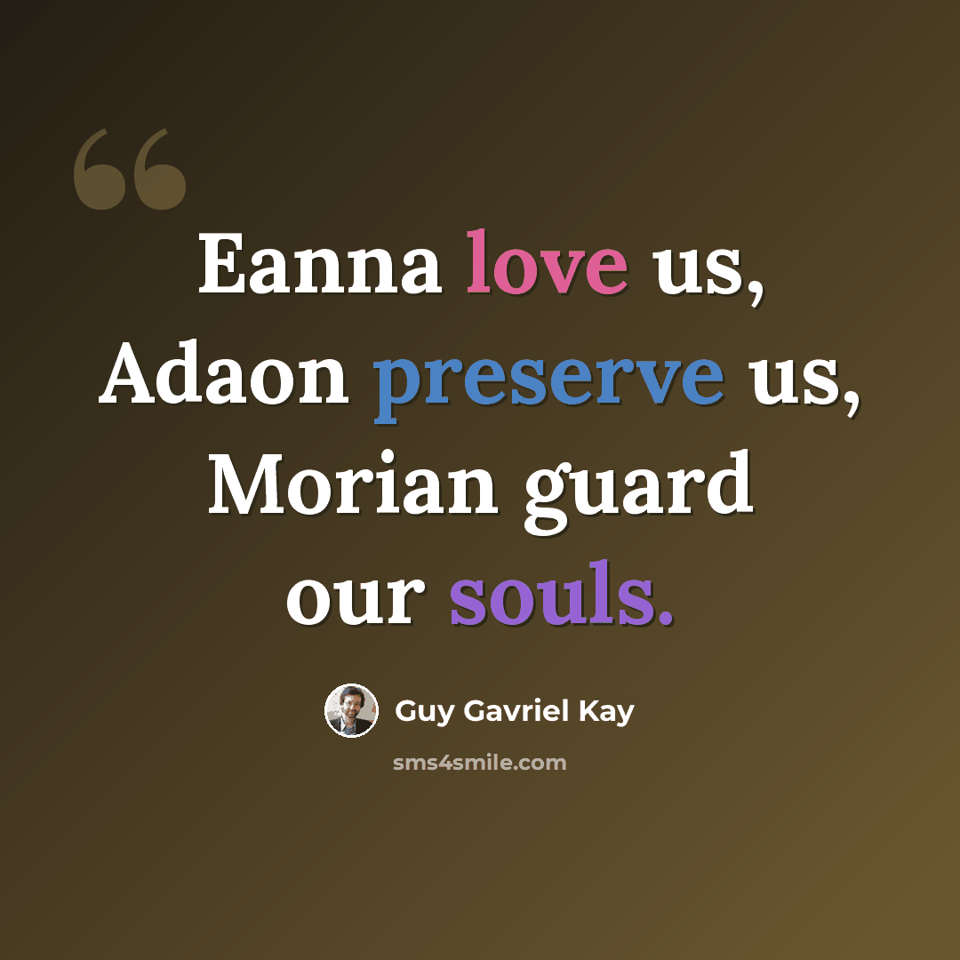 “Eanna love us, Adaon preserve us, Morian guard our souls.” quote by Guy Gavriel Kay