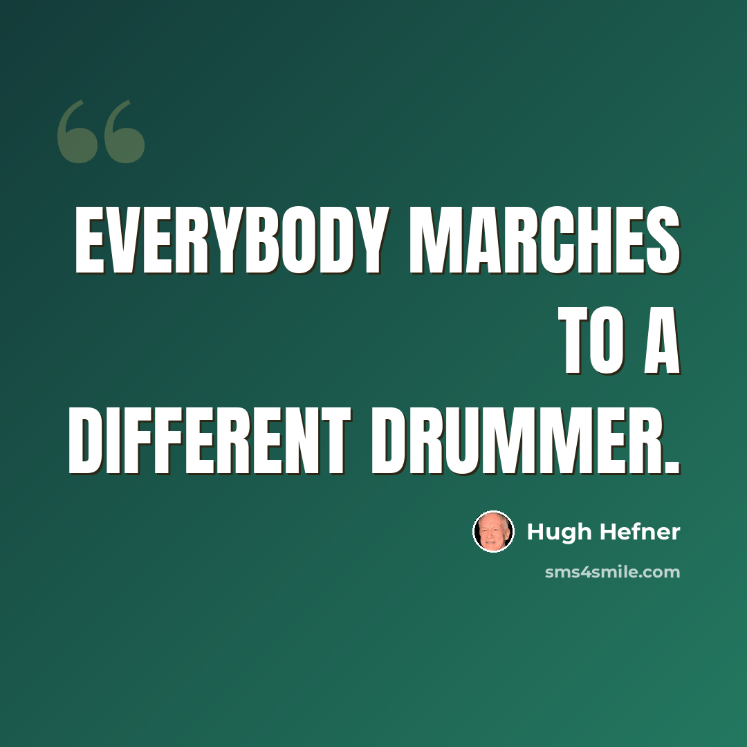 “Everybody marches to a different drummer.” quote by Hugh Hefner