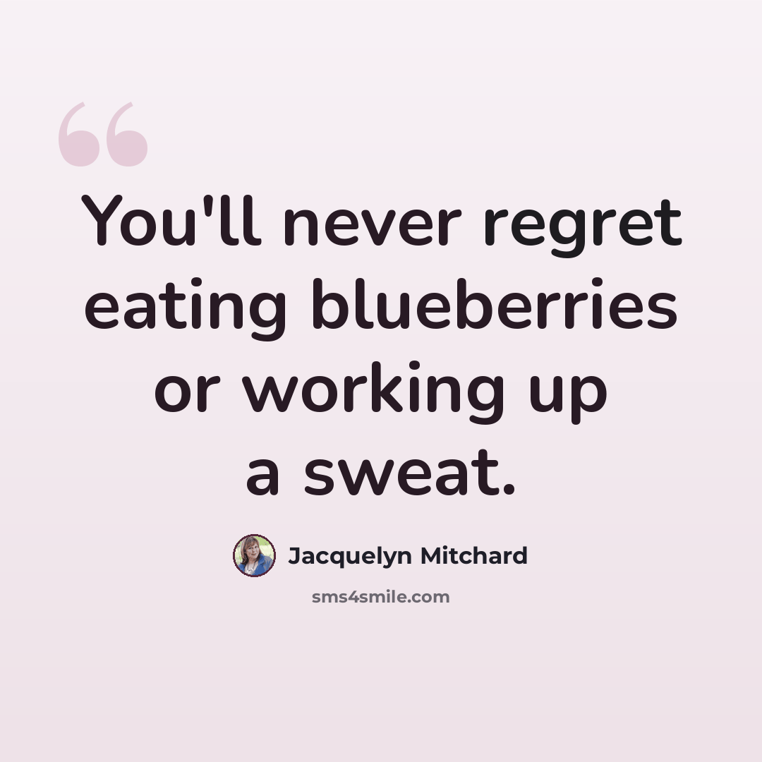 “You'll never regret eating blueberries or working up a sweat.” quote by Jacquelyn Mitchard
