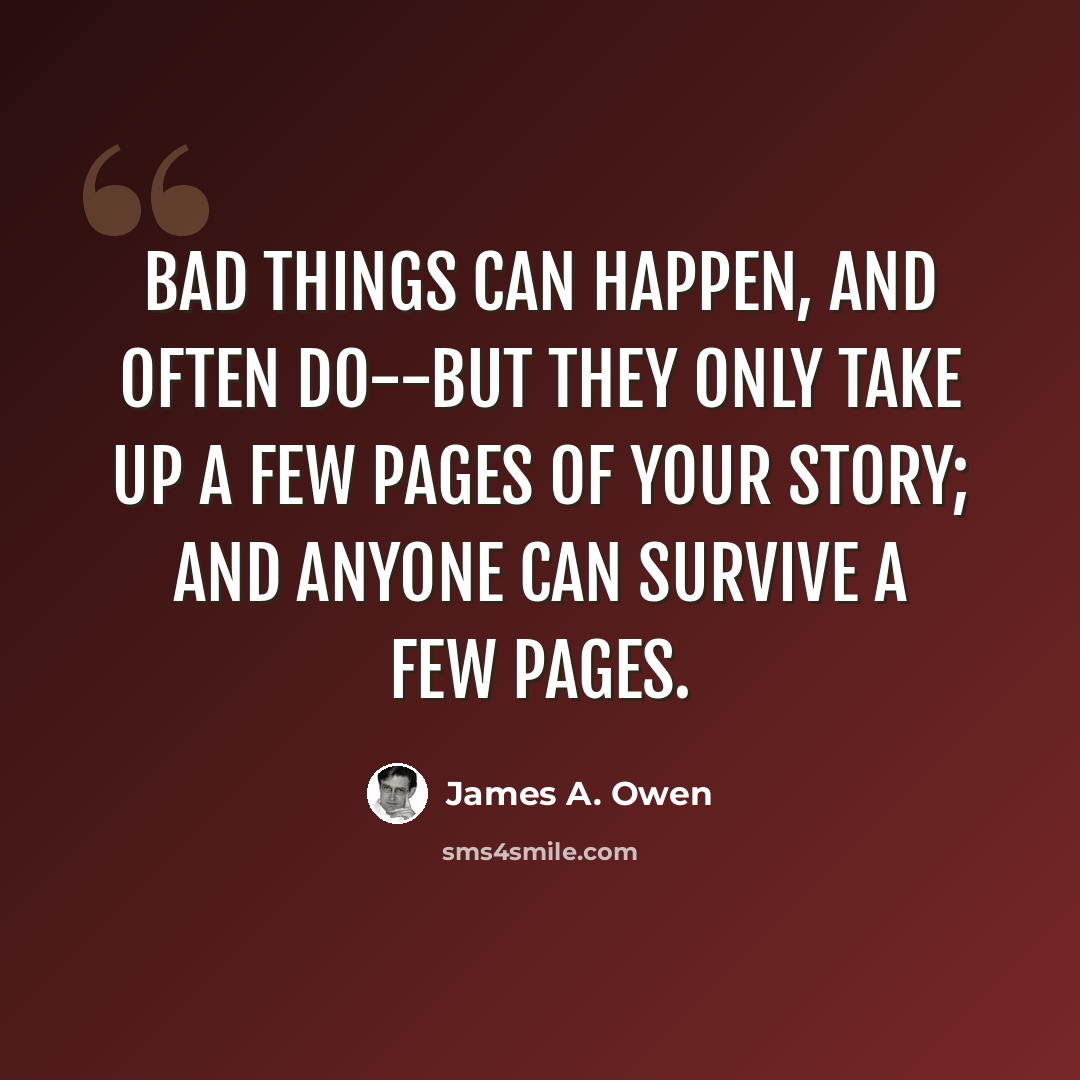 “Bad things can happen, and often do--but they only take up a few pages of your story; and anyone can survive a few pages.” quote by James A. Owen