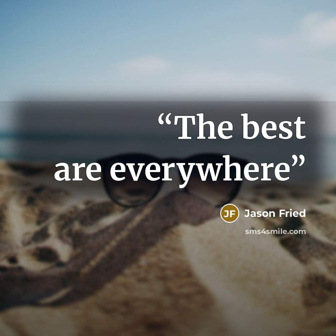“The best are everywhere” quote by Jason Fried