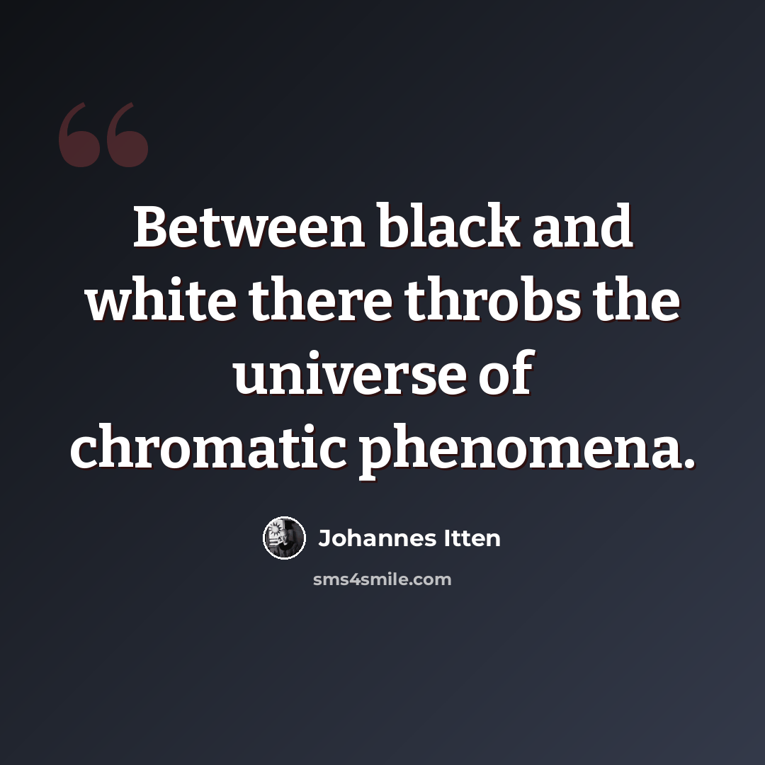 “Between black and white there throbs the universe of chromatic phenomena.” quote by Johannes Itten