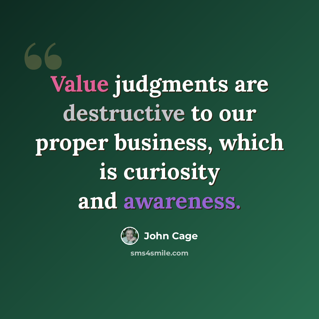 “Value judgments are destructive to our proper business, which is curiosity and awareness.” quote by John Cage