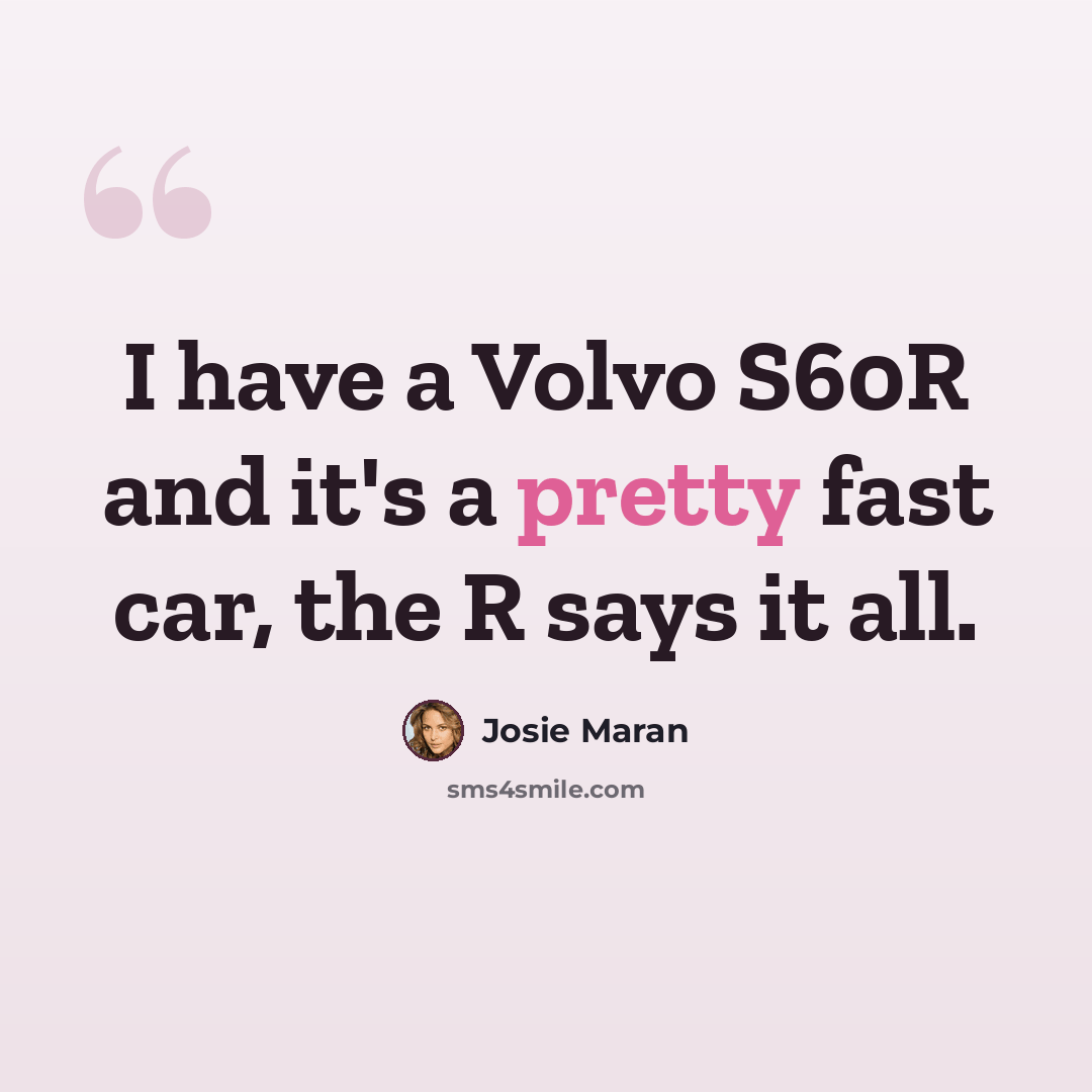 “I have a Volvo S60R and it's a pretty fast car, the R says it all.” quote by Josie Maran