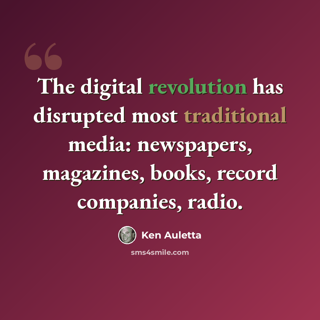 “The digital revolution has disrupted most traditional media: newspapers, magazines, books, record companies, radio.” quote by Ken Auletta