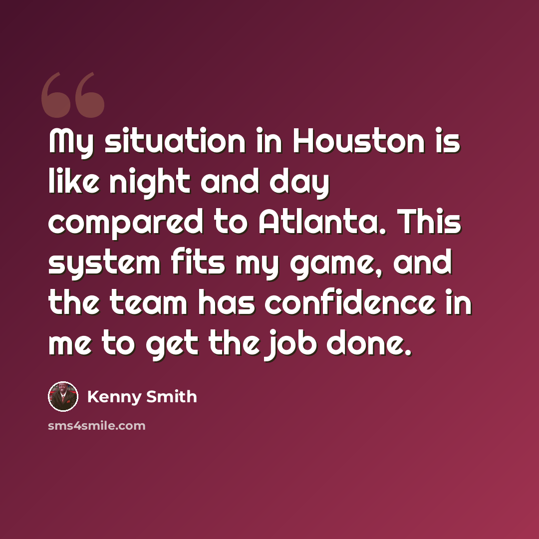 “My situation in Houston is like night and day compared to Atlanta. This system fits my game, and the team has confidence in me to get the job done.” quote by Kenny Smith