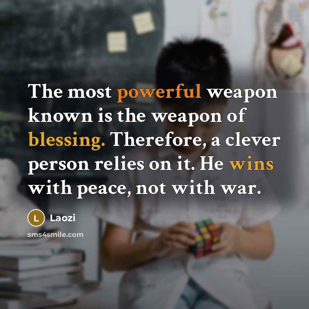 “The most powerful weapon known is the weapon of blessing. Therefore, a clever person relies on it. He wins with peace, not with war.” quote by Laozi