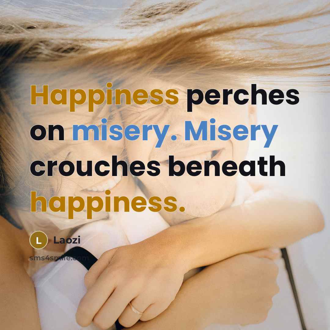 “Happiness perches on misery. Misery crouches beneath happiness.” quote by Laozi