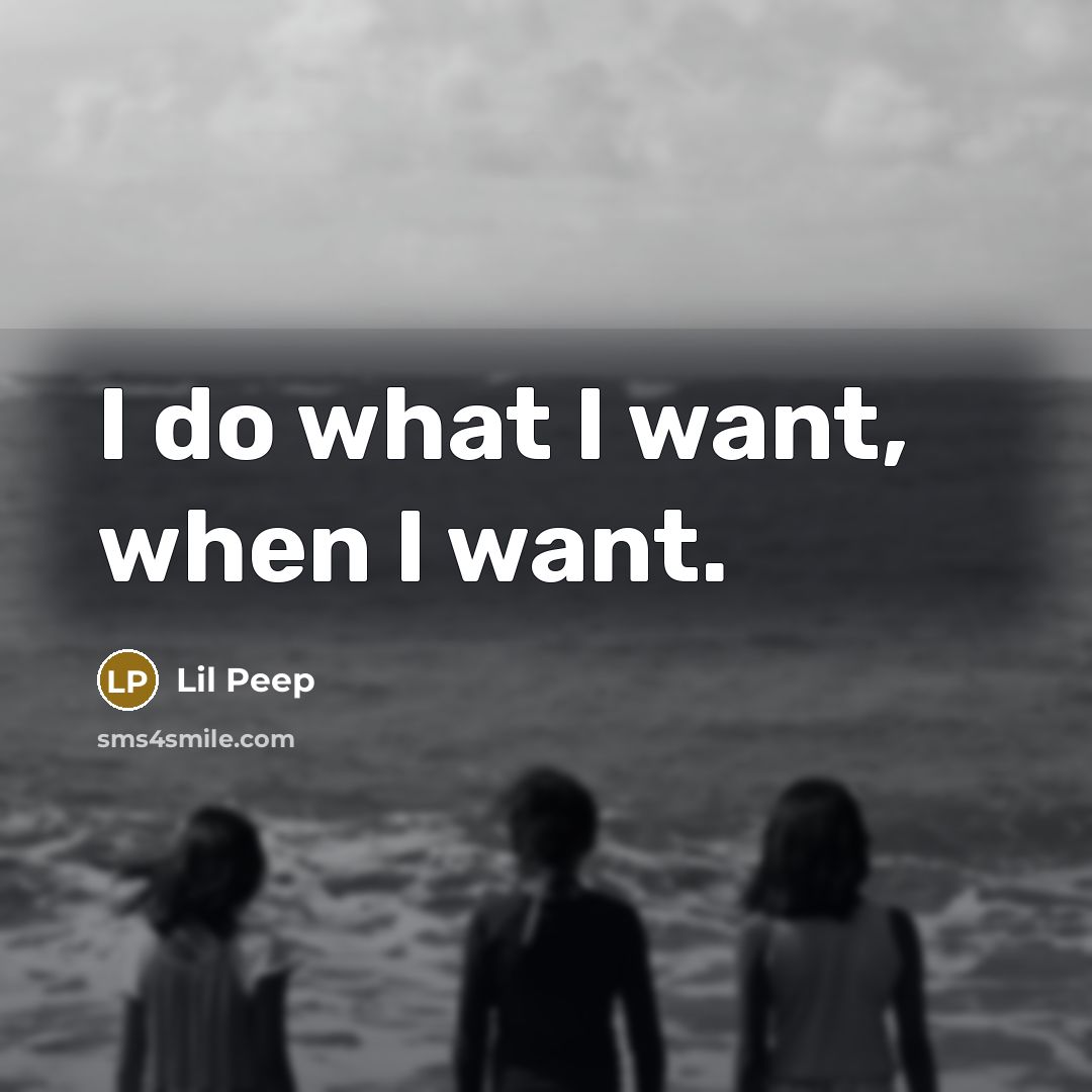 “I do what I want, when I want.” quote by Lil Peep