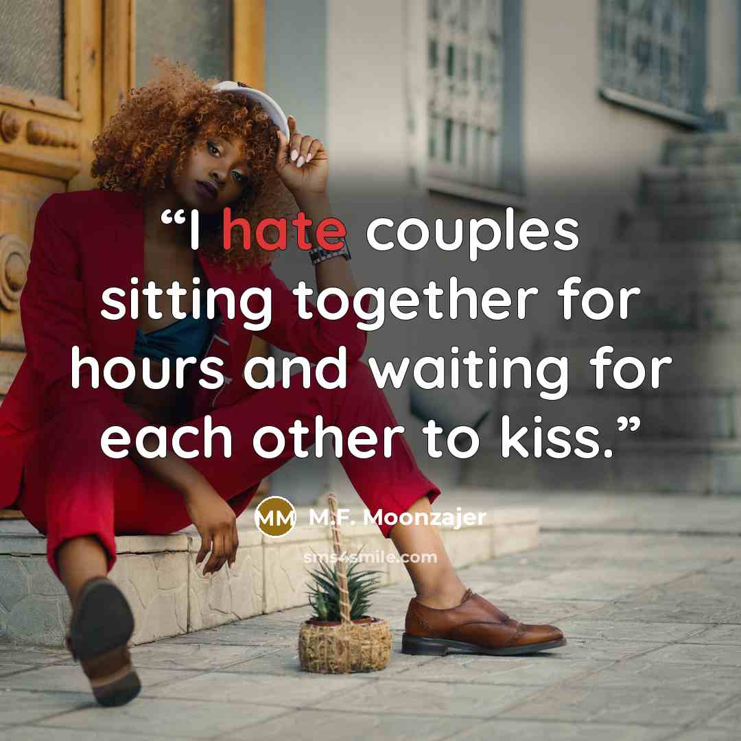 “I hate couples sitting together for hours and waiting for each other to kiss.” quote by M.F. Moonzajer