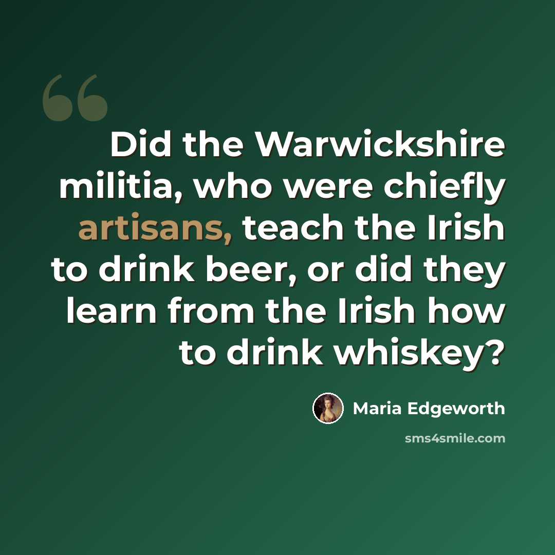 “Did the Warwickshire militia, who were chiefly artisans, teach the Irish to drink beer, or did they learn from the Irish how to drink whiskey?” quote by Maria Edgeworth