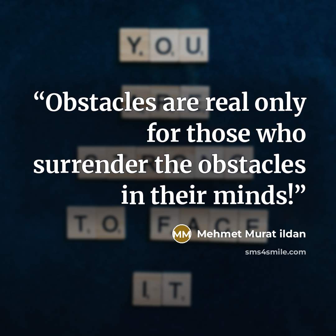 “Obstacles are real only for those who surrender the obstacles in their minds!” quote by Mehmet Murat ildan