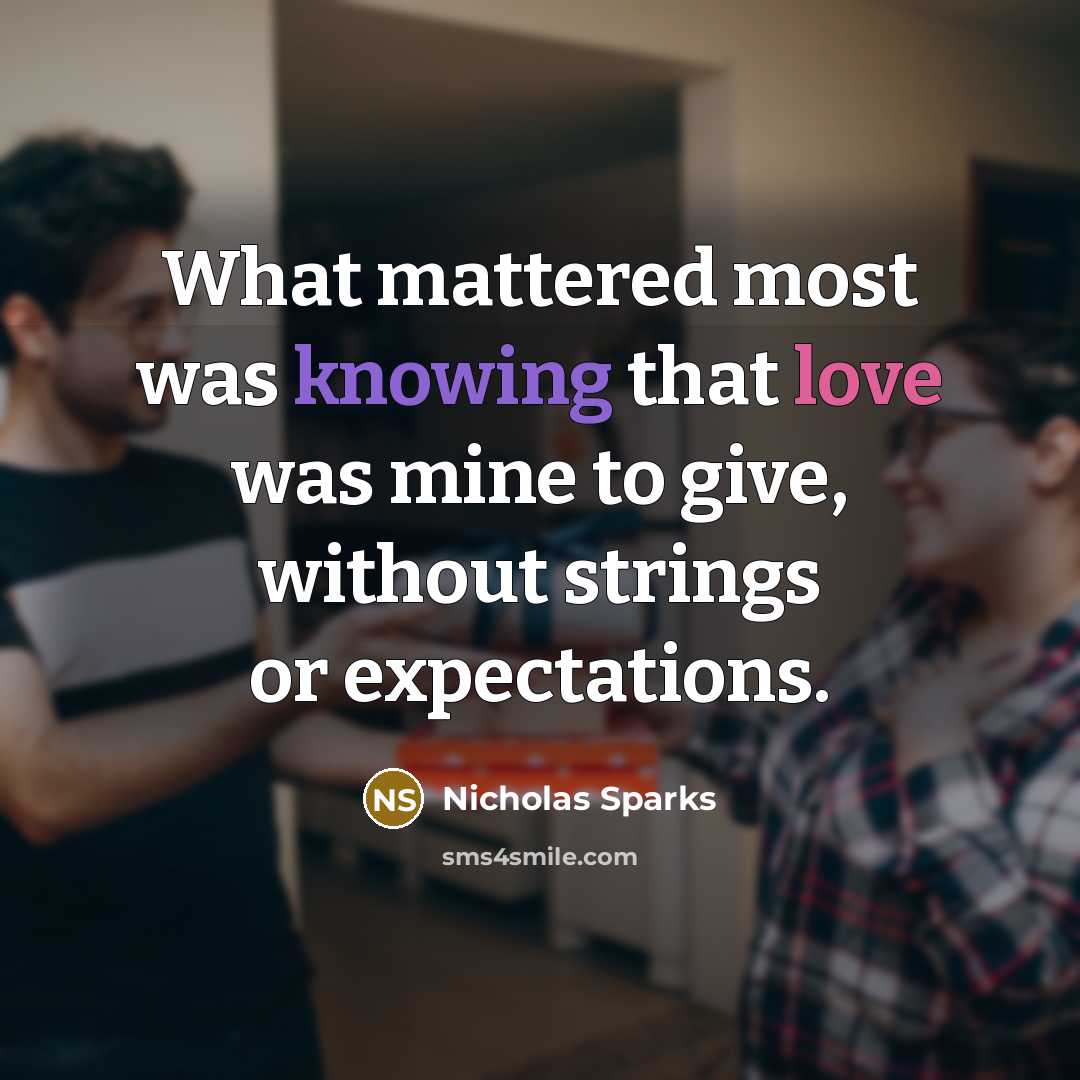 “What mattered most was knowing that love was mine to give, without strings or expectations.” quote by Nicholas Sparks