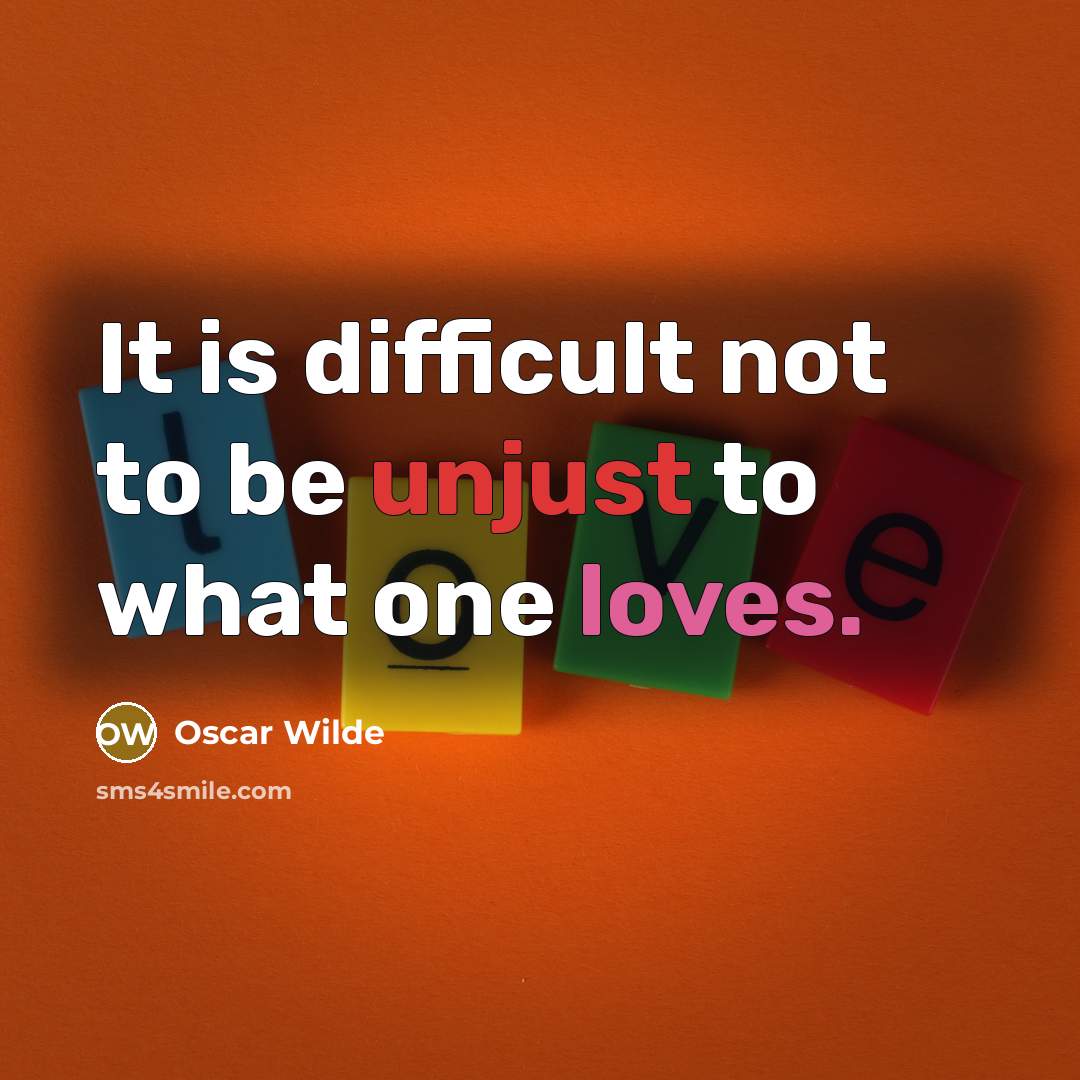 “It is difficult not to be unjust to what one loves.” quote by Oscar Wilde