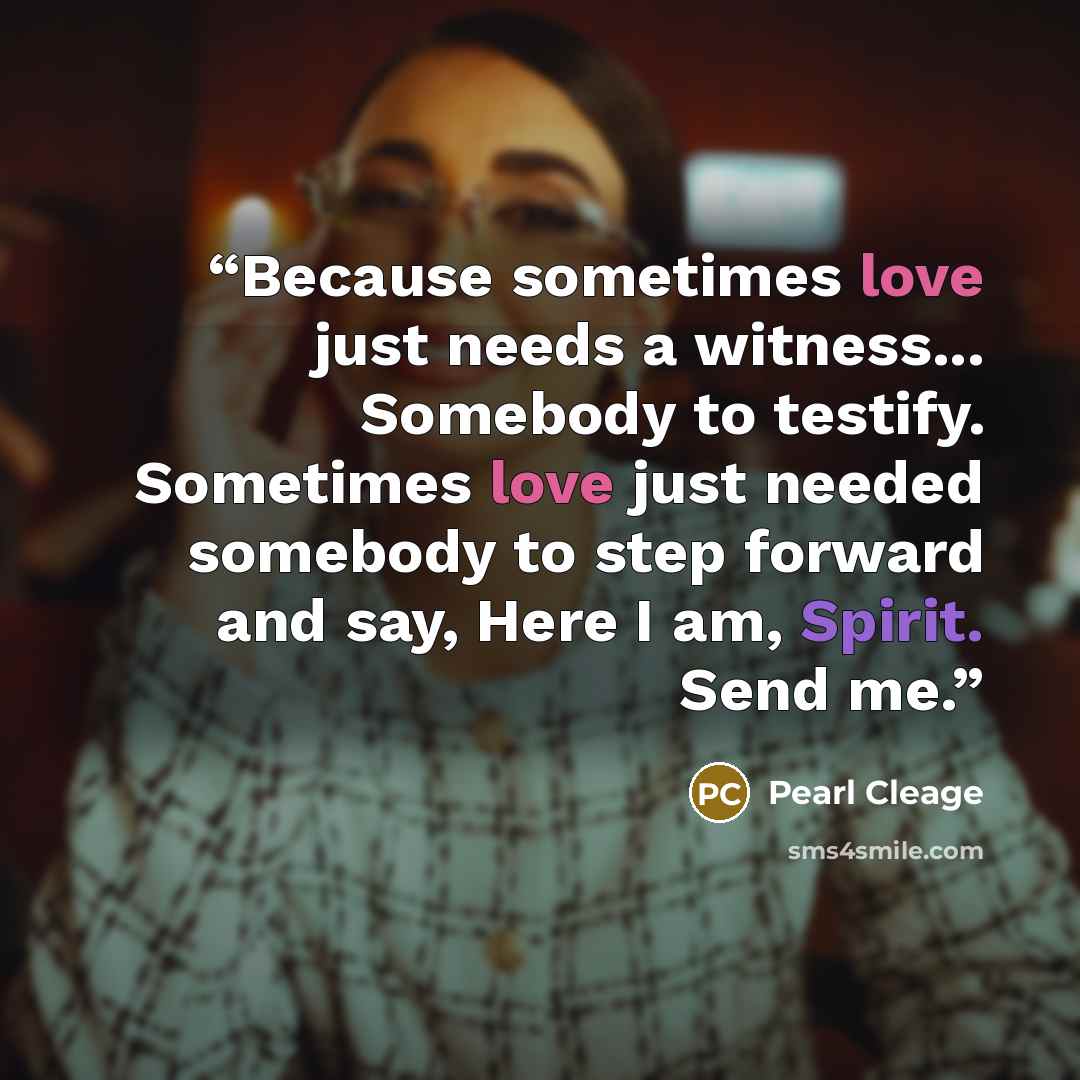“Because sometimes love just needs a witness... Somebody to testify. Sometimes love just needed somebody to step forward and say, Here I am, Spirit. Send me.” quote by Pearl Cleage