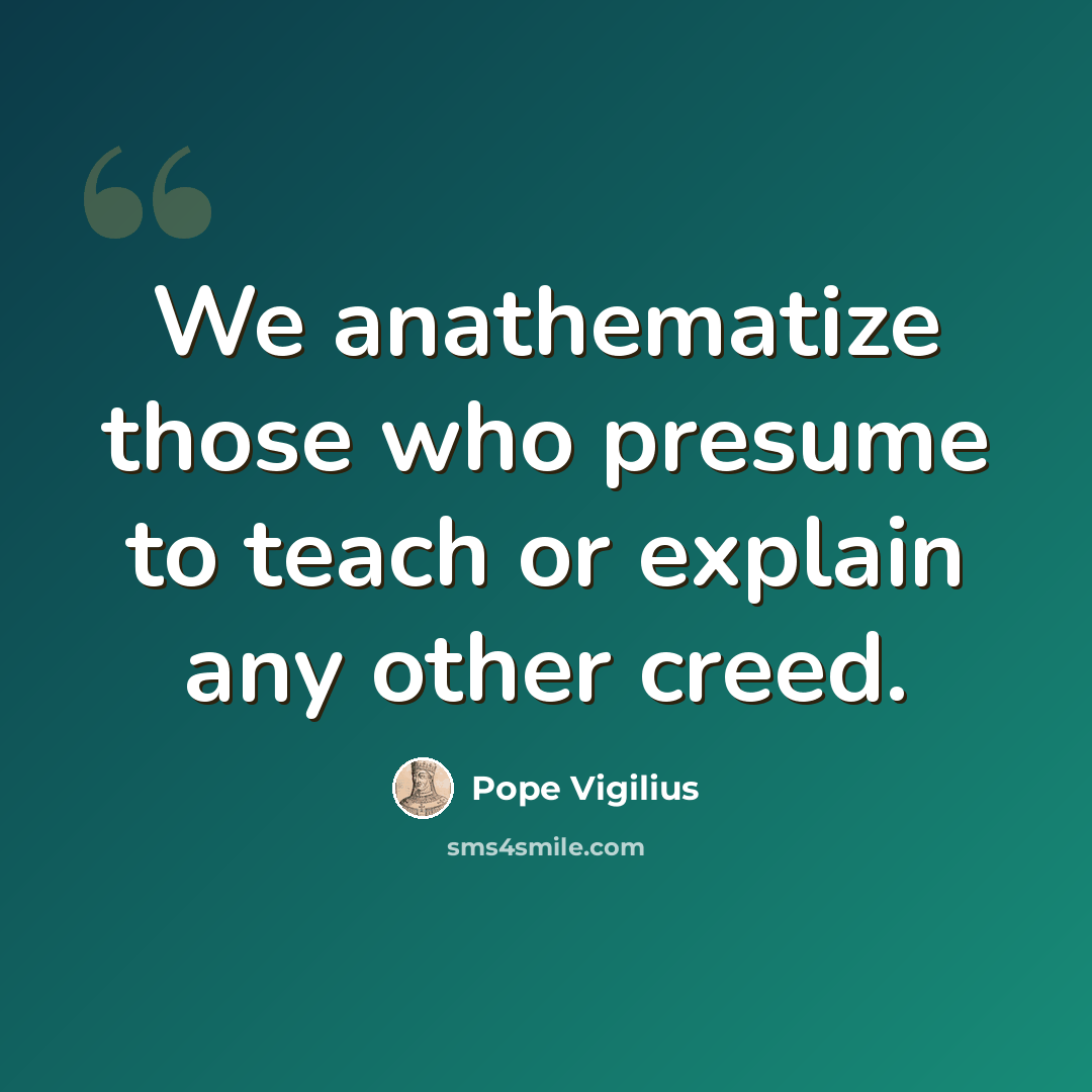 “We anathematize those who presume to teach or explain any other creed.” quote by Pope Vigilius