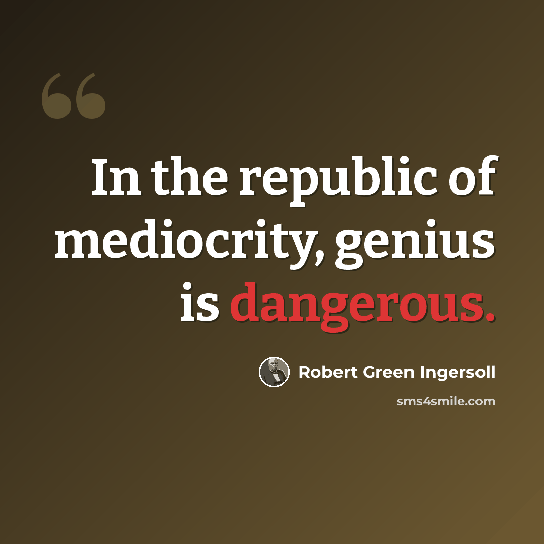 “In the republic of mediocrity, genius is dangerous.” quote by Robert Green Ingersoll