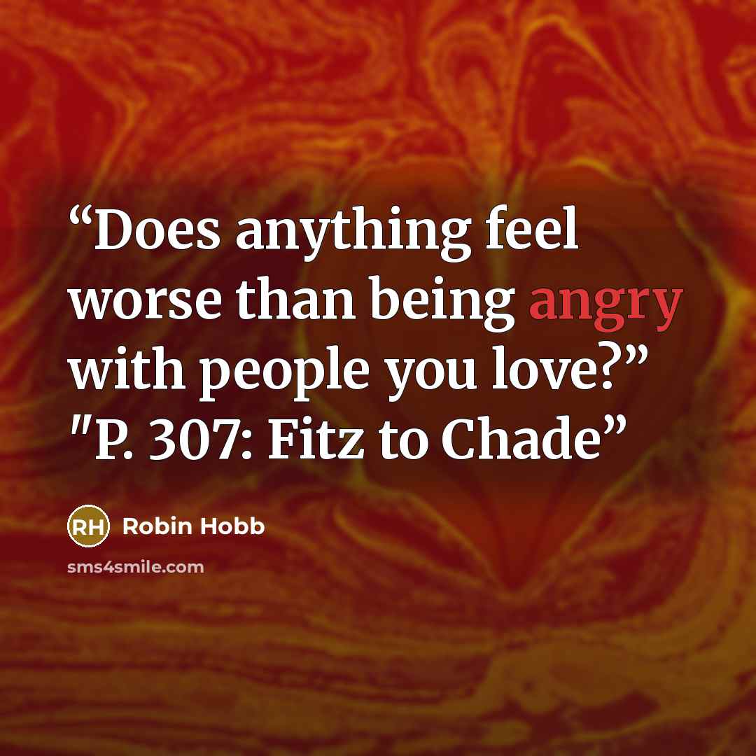 “Does anything feel worse than being angry with people you love?” "P. 307: Fitz to Chade” quote by Robin Hobb