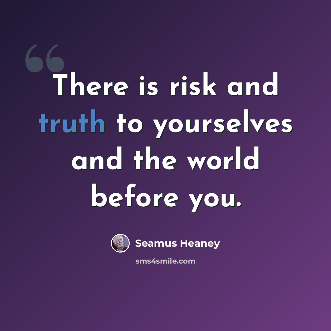 “There is risk and truth to yourselves and the world before you.” quote by Seamus Heaney