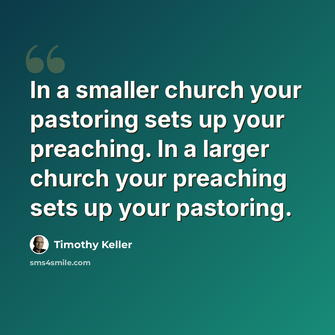 “In a smaller church your pastoring sets up your preaching. In a larger church your preaching sets up your pastoring.” quote by Timothy Keller