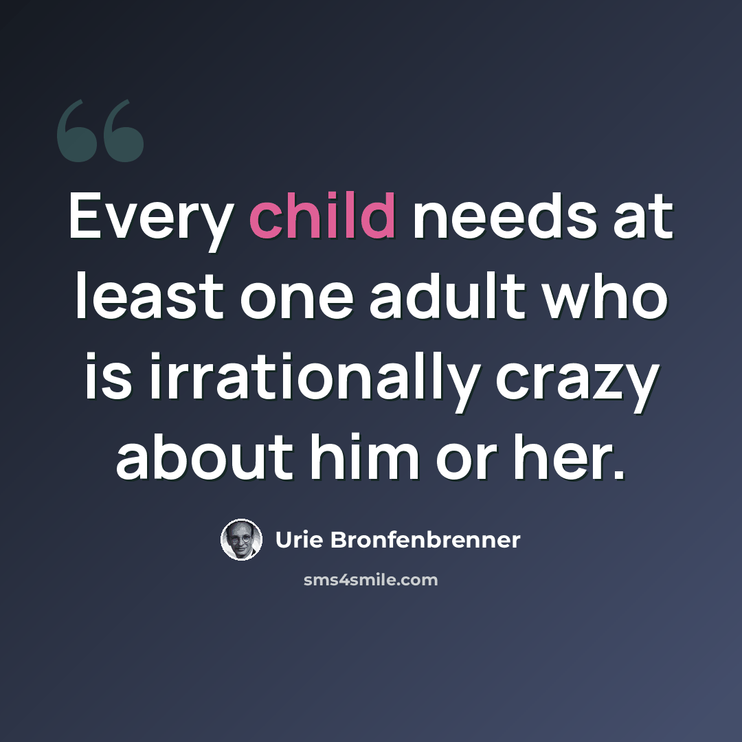 “Every child needs at least one adult who is irrationally crazy about him or her.” quote by Urie Bronfenbrenner