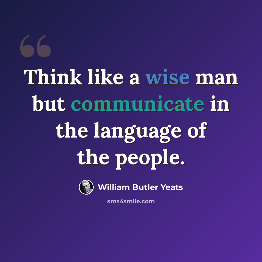 “Think like a wise man but communicate in the language of the people.” quote by William Butler Yeats