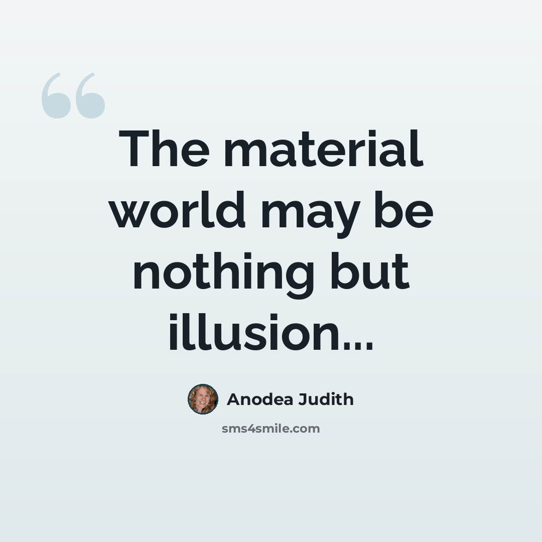 “The material world may be nothing but illusion...” quote by Anodea Judith