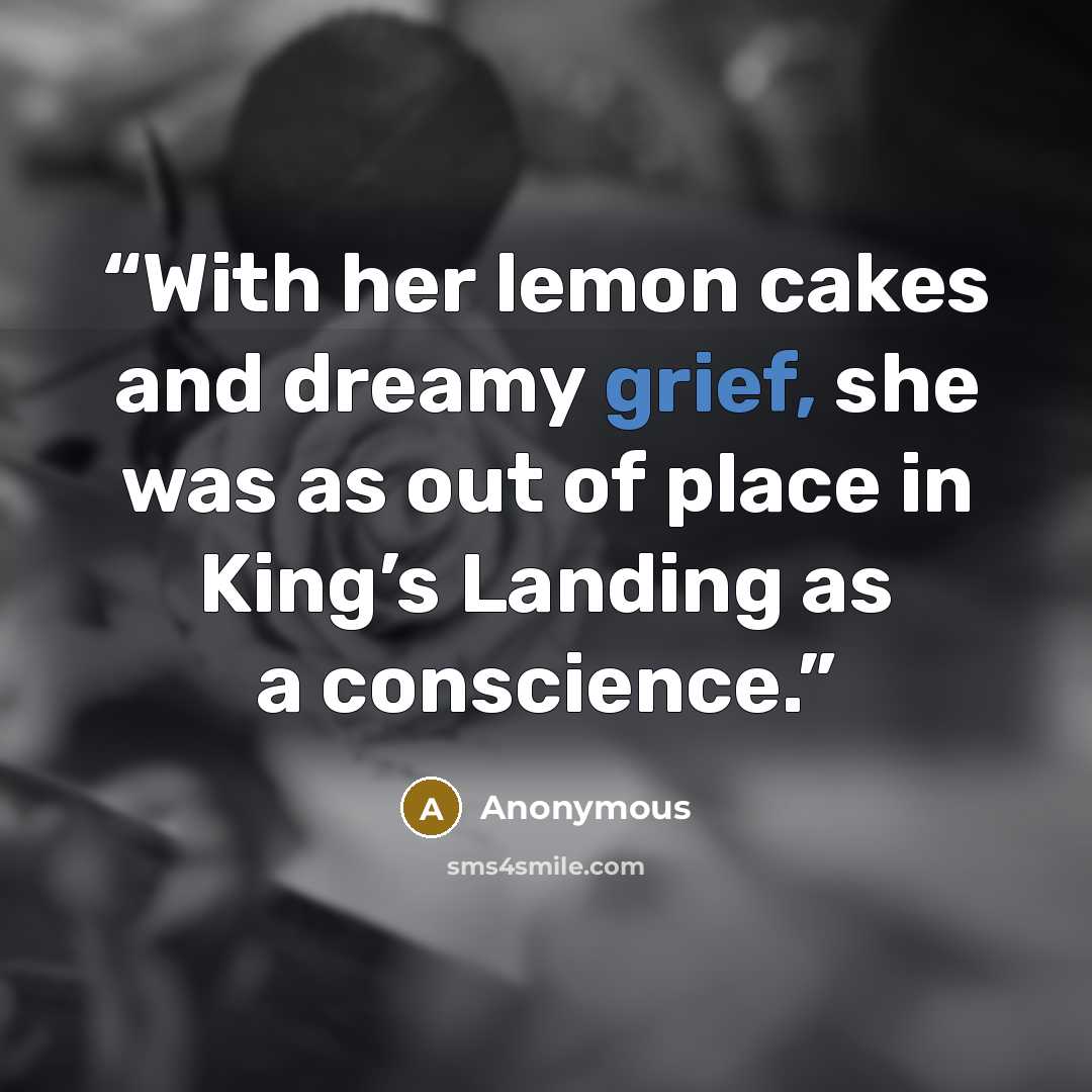 “With her lemon cakes and dreamy grief, she was as out of place in King’s Landing as a conscience.” quote by Anonymous