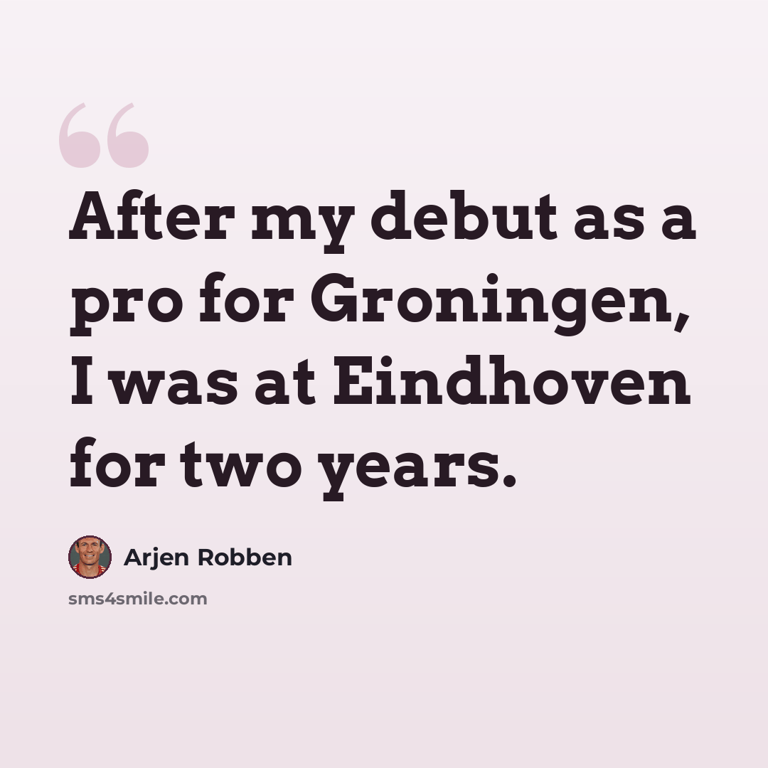 “After my debut as a pro for Groningen, I was at Eindhoven for two years.” quote by Arjen Robben