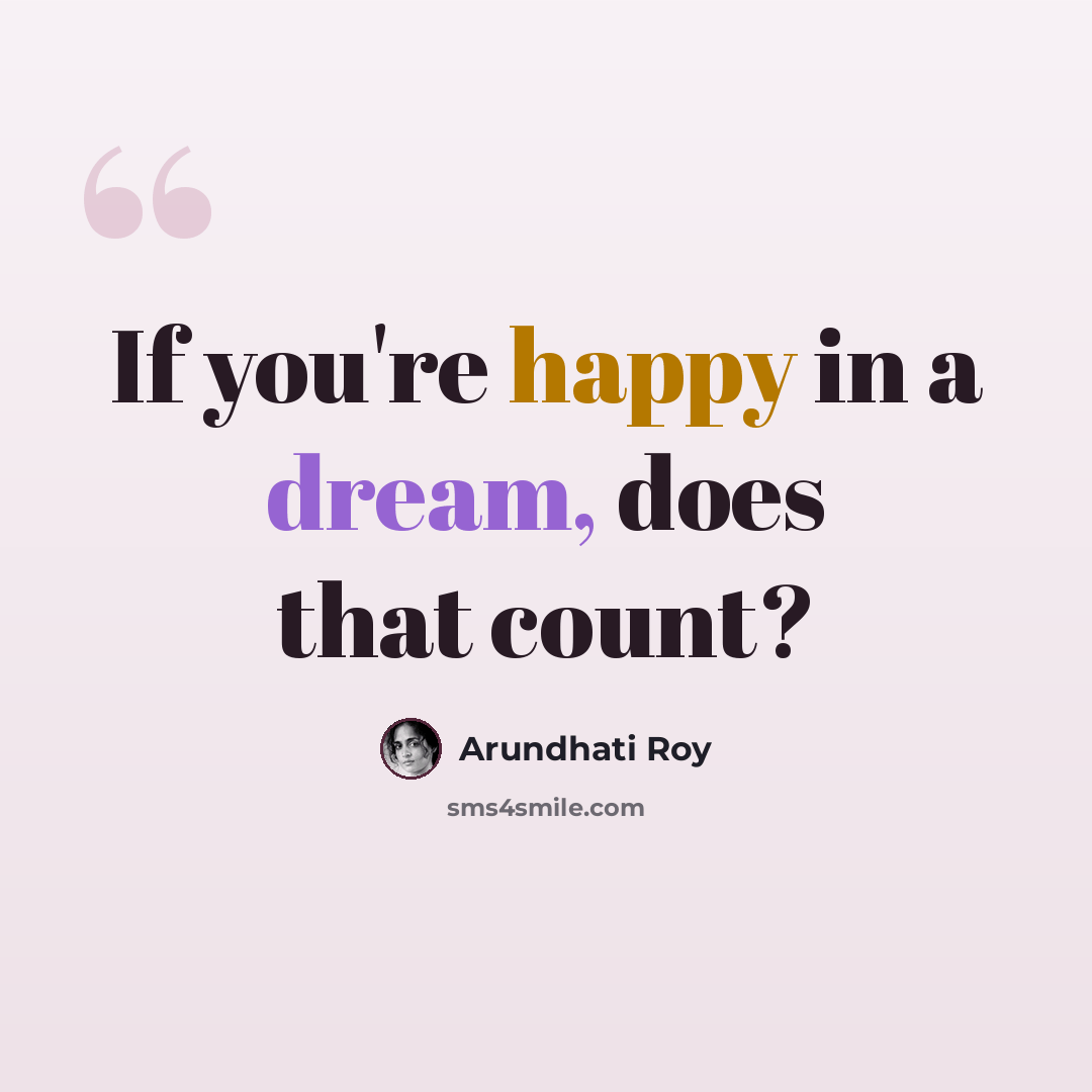 “If you're happy in a dream, does that count?” quote by Arundhati Roy