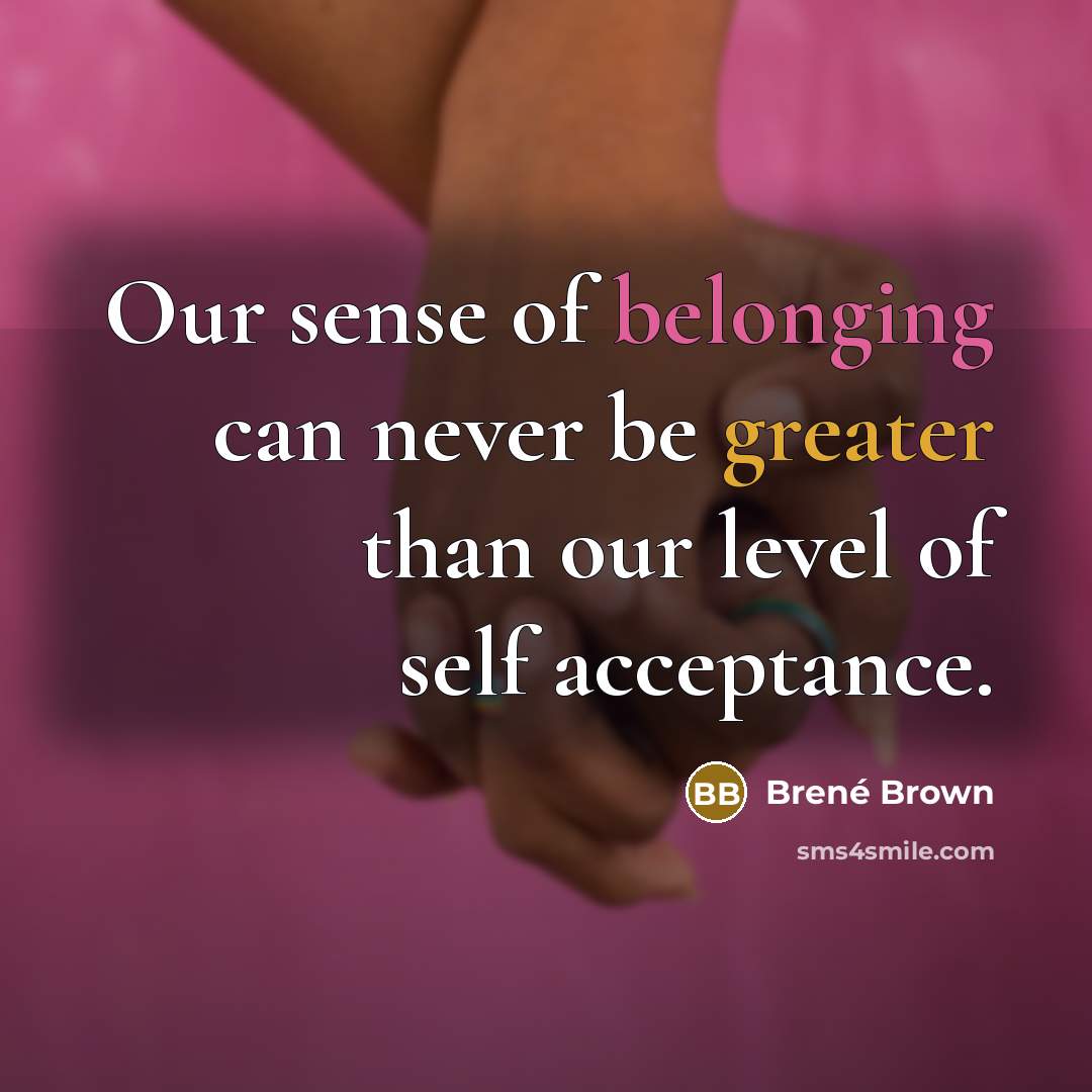 “Our sense of belonging can never be greater than our level of self acceptance.” quote by Brené Brown