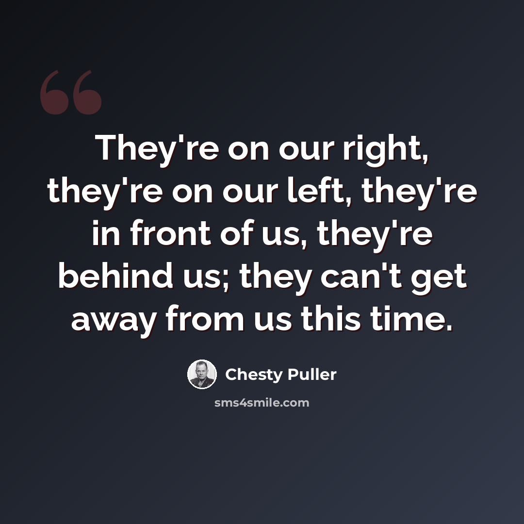 “They're on our right, they're on our left, they're in front of us, they're behind us; they can't get away from us this time.” quote by Chesty Puller