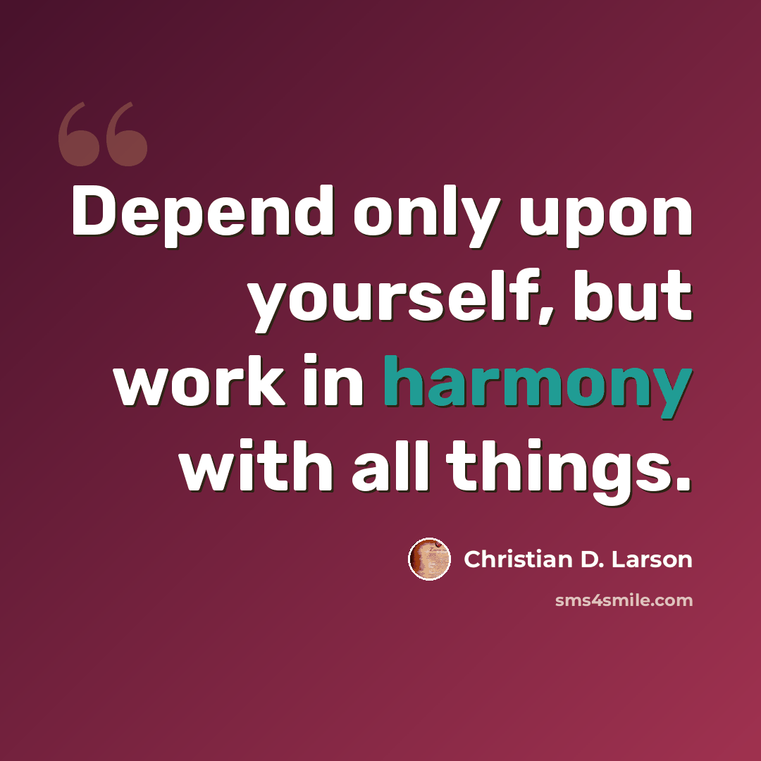 “Depend only upon yourself, but work in harmony with all things.” quote by Christian D. Larson