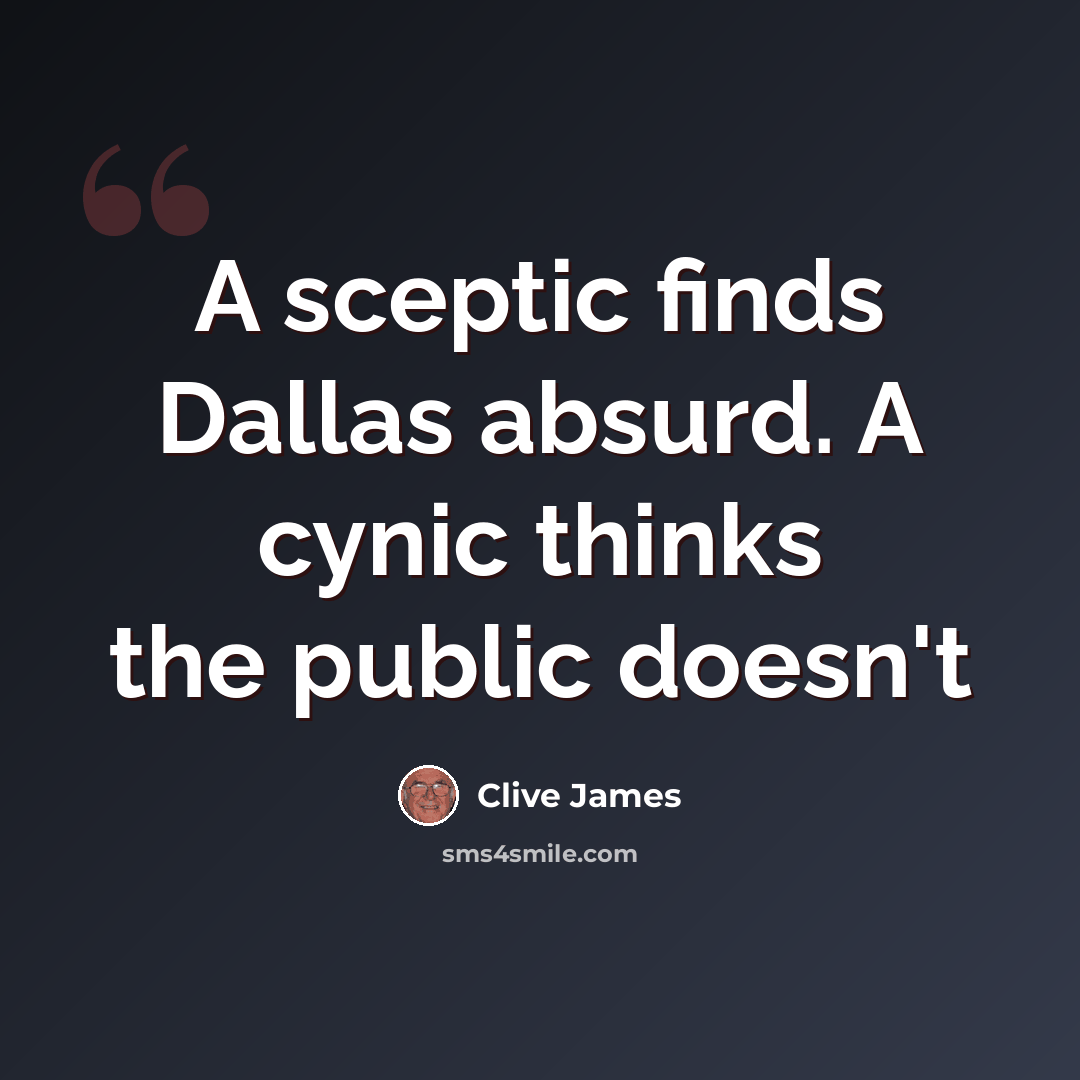 “A sceptic finds Dallas absurd. A cynic thinks the public doesn't” quote by Clive James