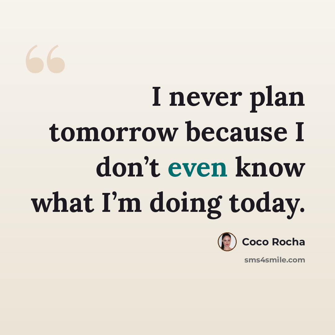 “I never plan tomorrow because I don’t even know what I’m doing today.” quote by Coco Rocha