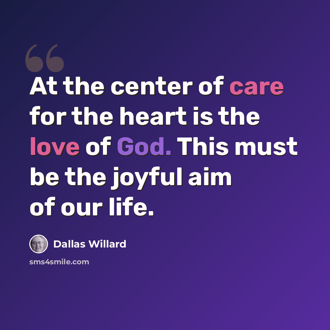 “At the center of care for the heart is the love of God. This must be the joyful aim of our life.” quote by Dallas Willard