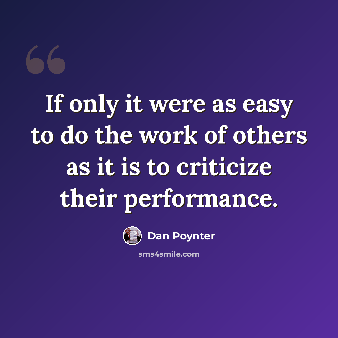 “If only it were as easy to do the work of others as it is to criticize their performance.” quote by Dan Poynter