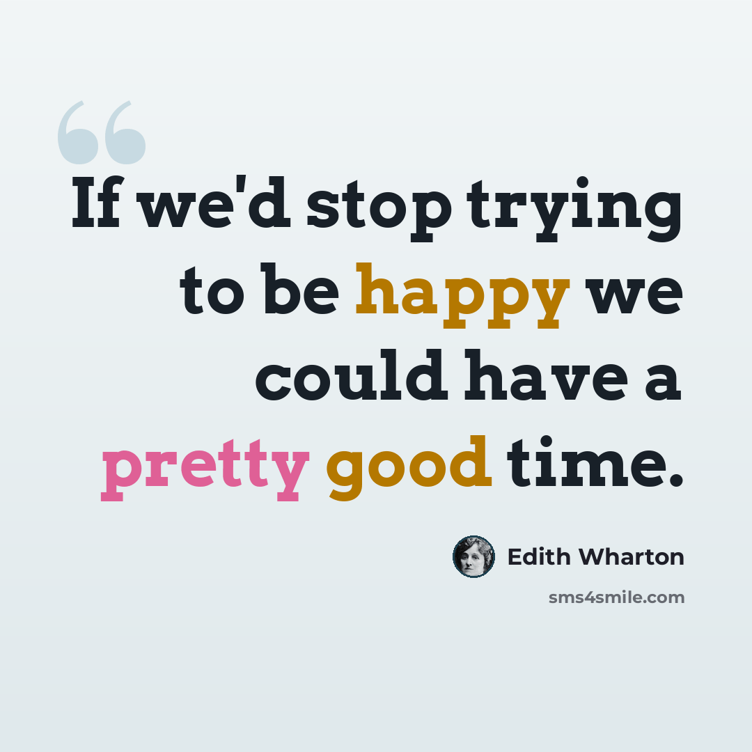“If we'd stop trying to be happy we could have a pretty good time.” quote by Edith Wharton
