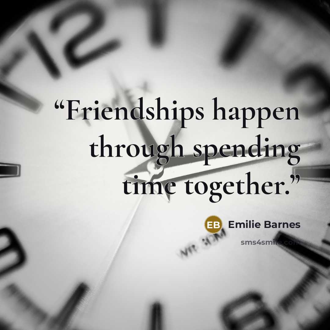 “Friendships happen through spending time together.” quote by Emilie Barnes