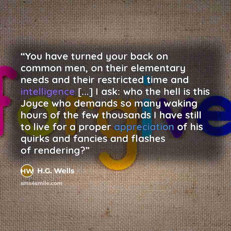 “You have turned your back on common men, on their elementary needs and their restricted time and intelligence [...] I ask: who the hell is this Joyce who demands so many waking hours of the few thousands I have still to live for a proper appreciation of his quirks and fancies and flashes of…” quote by H.G. Wells