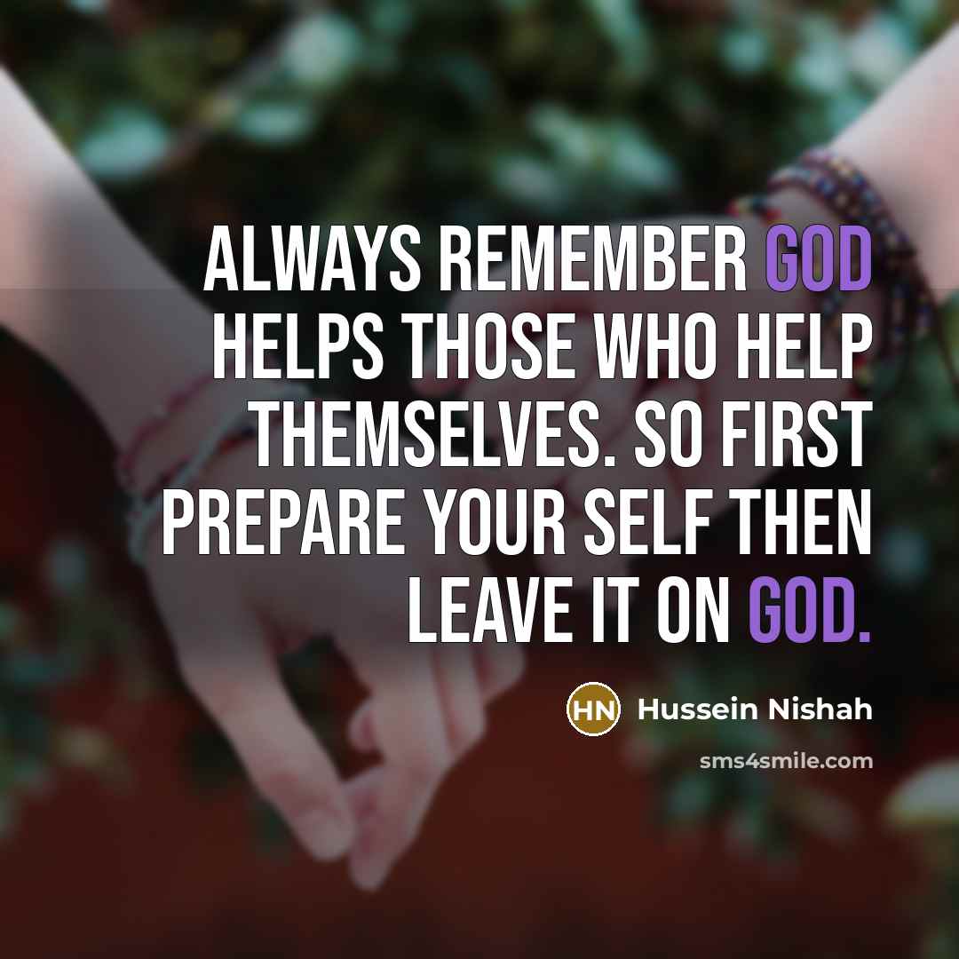 “Always remember GOD helps those who help themselves. So first prepare your self then leave it on GOD.” quote by Hussein Nishah