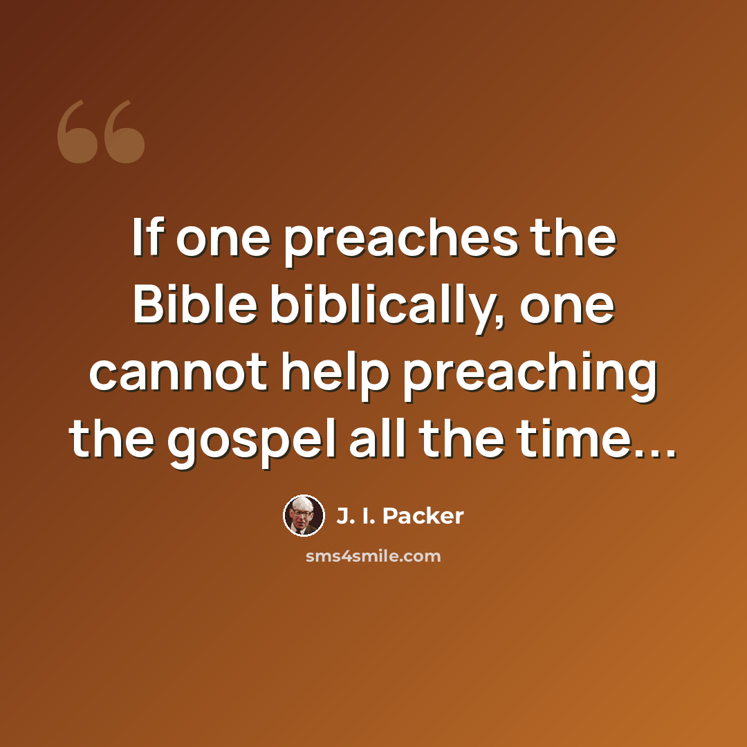 “If one preaches the Bible biblically, one cannot help preaching the gospel all the time...” quote by J. I. Packer