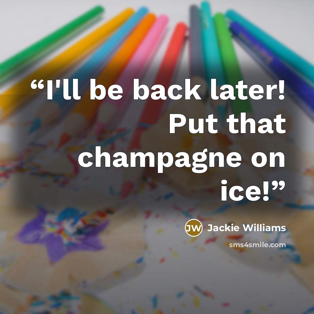 “I'll be back later! Put that champagne on ice!” quote by Jackie Williams