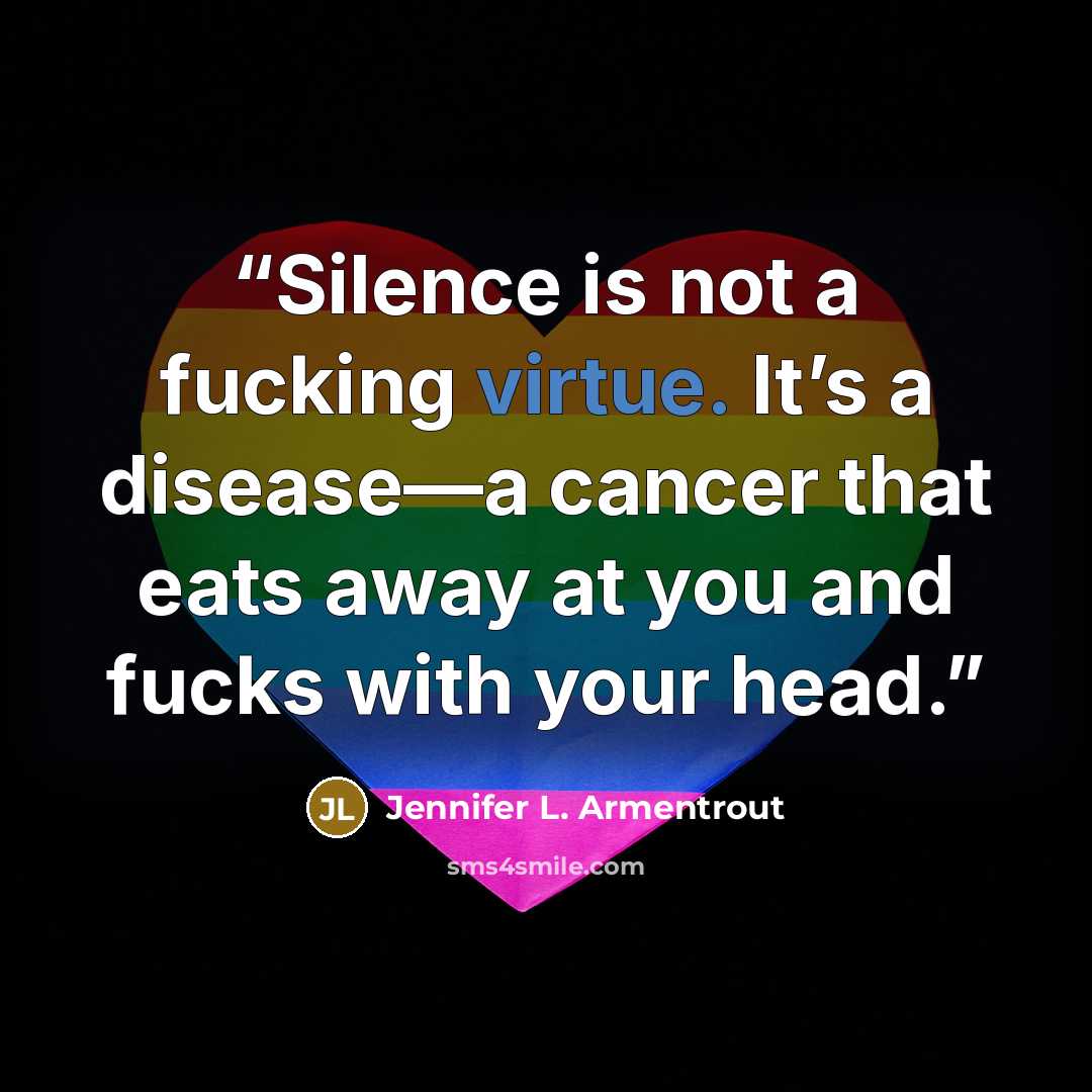 “Silence is not a fucking virtue. It’s a disease—­a cancer that eats away at you and fucks with your head.” quote by Jennifer L. Armentrout