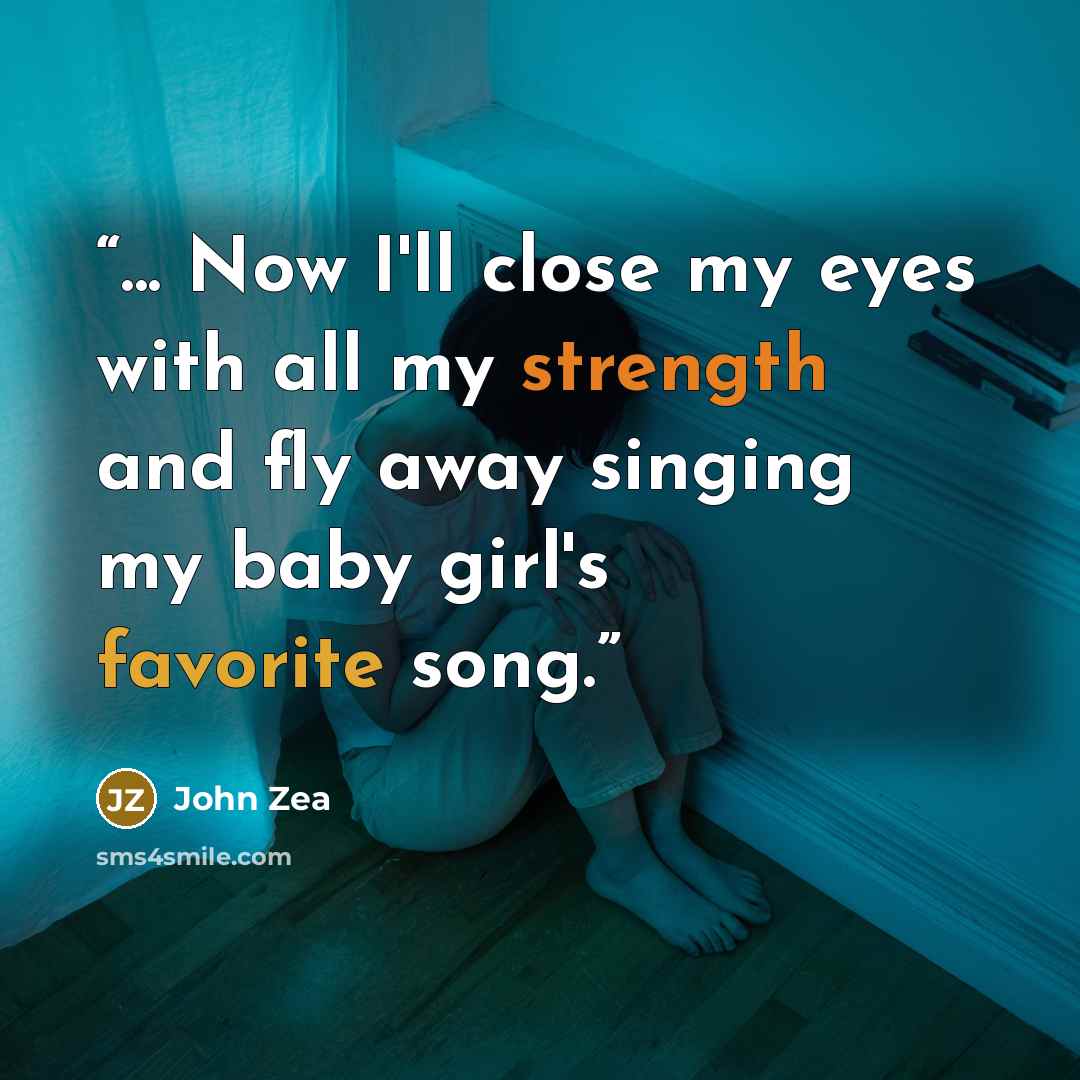 “... Now I'll close my eyes with all my strength and fly away singing my baby girl's favorite song.” quote by John Zea