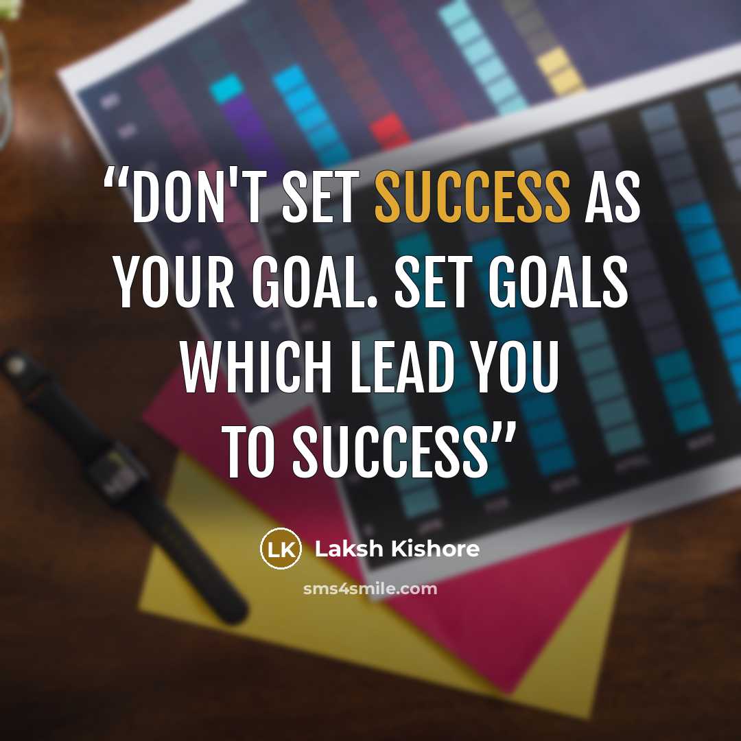 “Don't Set Success as Your Goal. Set Goals which lead you to Success” quote by Laksh Kishore