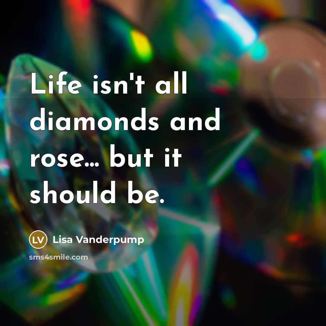 “Life isn't all diamonds and rose... but it should be.” quote by Lisa Vanderpump