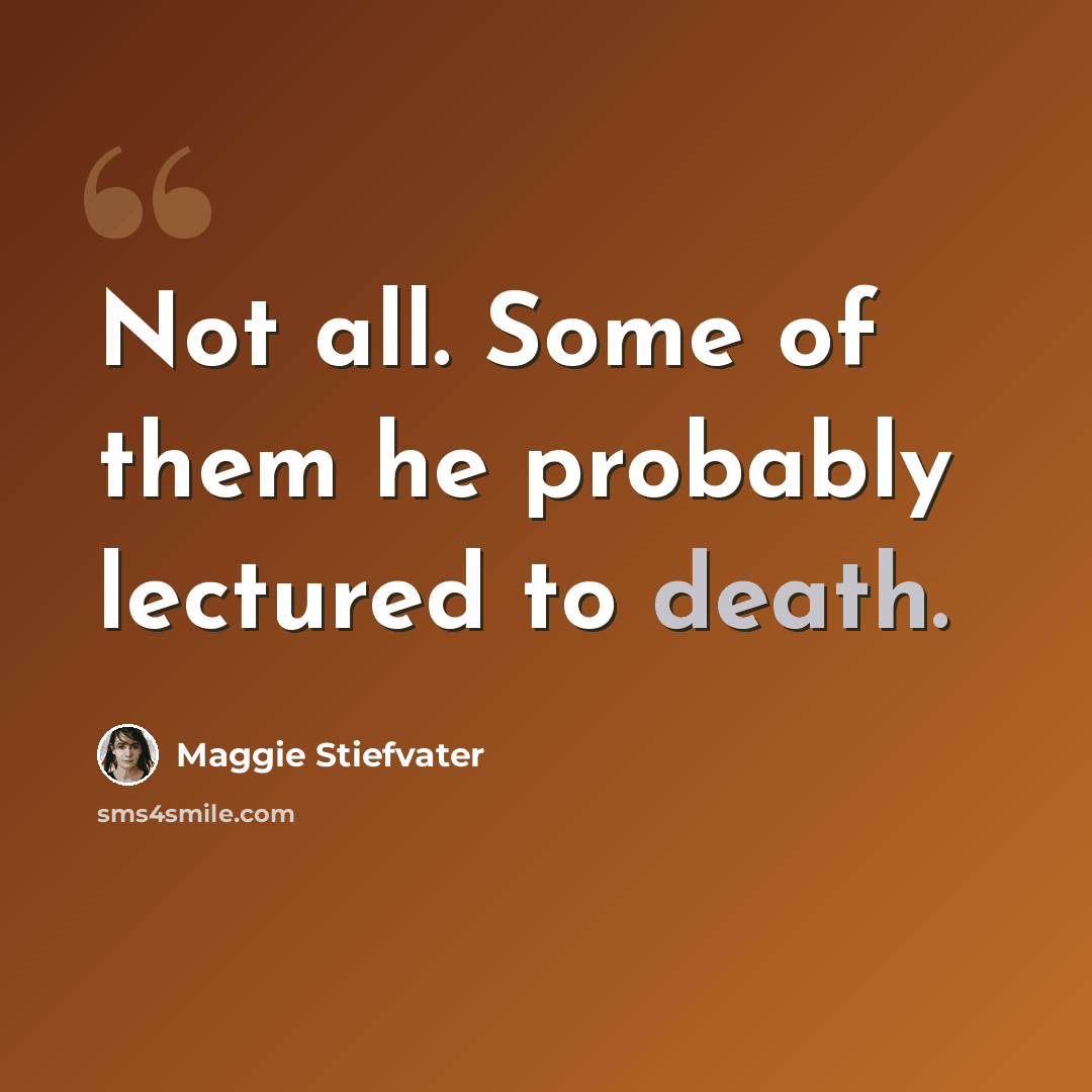 “Not all. Some of them he probably lectured to death.” quote by Maggie Stiefvater
