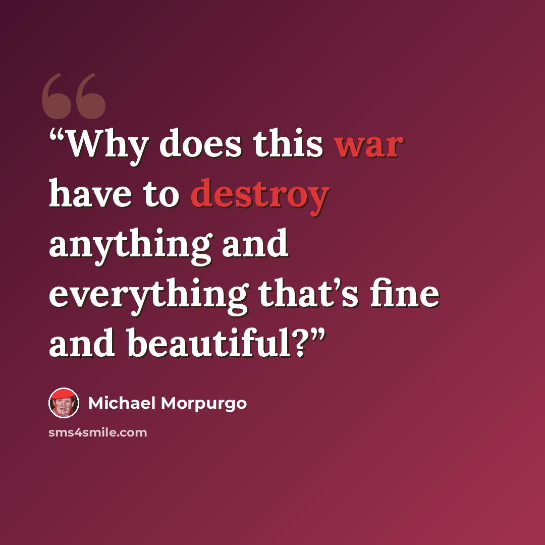 “Why does this war have to destroy anything and everything that’s fine and beautiful?” quote by Michael Morpurgo