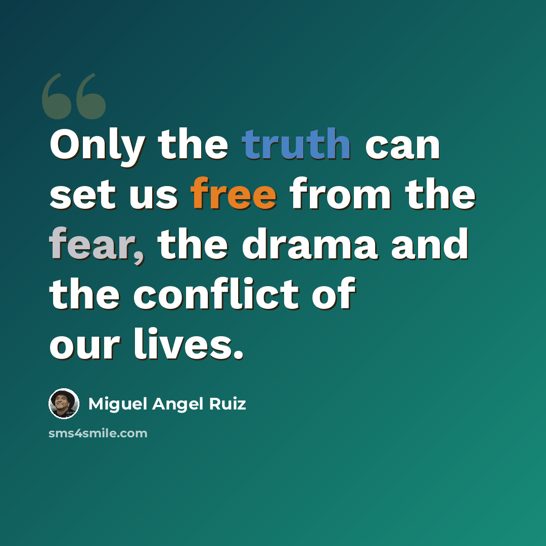 “Only the truth can set us free from the fear, the drama and the conflict of our lives.” quote by Miguel Angel Ruiz